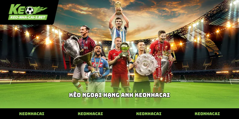 Bảng kèo ngoại hạng anh keonhacai cập nhật mới nhất hôm nay