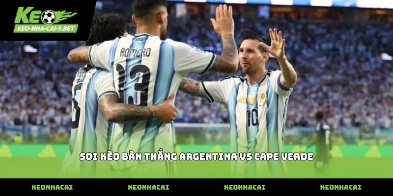 Chiến thuật soi kèo bàn thắng argentina vs cape verde hiệu quả