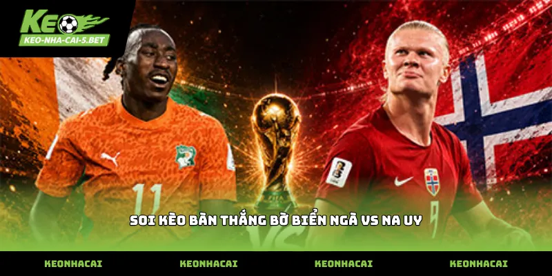 Kinh nghiệm soi kèo bàn thắng Bờ Biển Ngà vs Na Uy thực tế