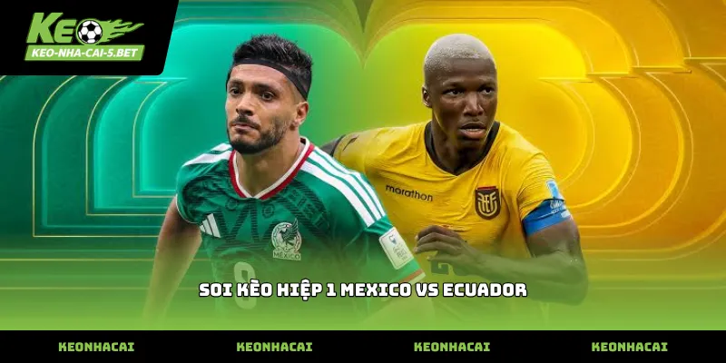 Tỷ lệ soi kèo hiệp 1 mexico vs ecuador thực tế